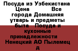 Посуда из Узбекистана › Цена ­ 1 000 - Все города Домашняя утварь и предметы быта » Посуда и кухонные принадлежности   . Ненецкий АО,Пылемец д.